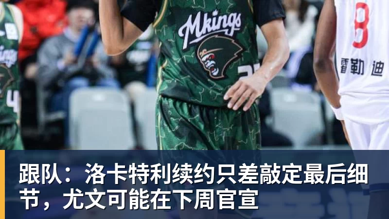 跟队：洛卡特利续约只差敲定最后细节，尤文可能在下周官宣