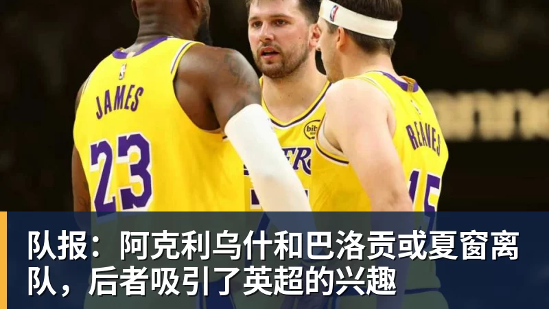 队报：阿克利乌什和巴洛贡或夏窗离队，后者吸引了英超的兴趣