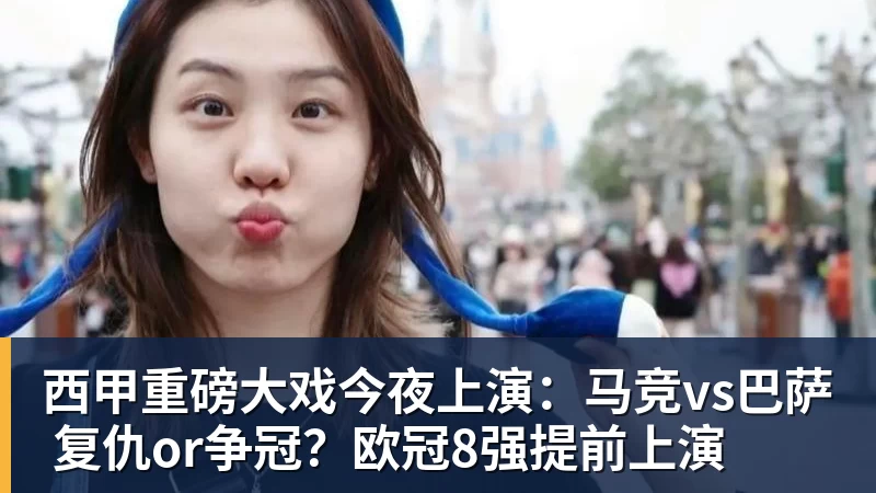 西甲重磅大戏今夜上演:马竞vs巴萨 复仇or争冠?欧冠8强提前上演