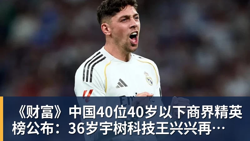 《财富》中国40位40岁以下商界精英榜公布:36岁宇树科技王兴兴再度上榜