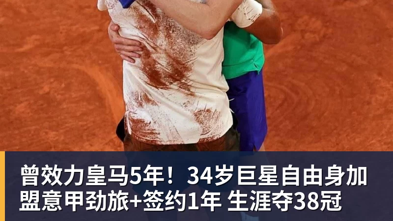 曾效力皇马5年!34岁巨星自由身加盟意甲劲旅+签约1年 生涯夺38冠