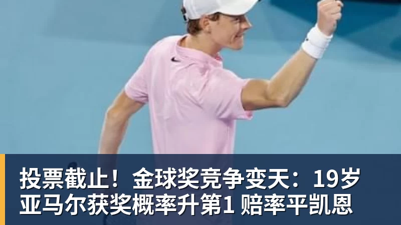 投票截止！金球奖竞争变天：19岁亚马尔获奖概率升第1 赔率平凯恩