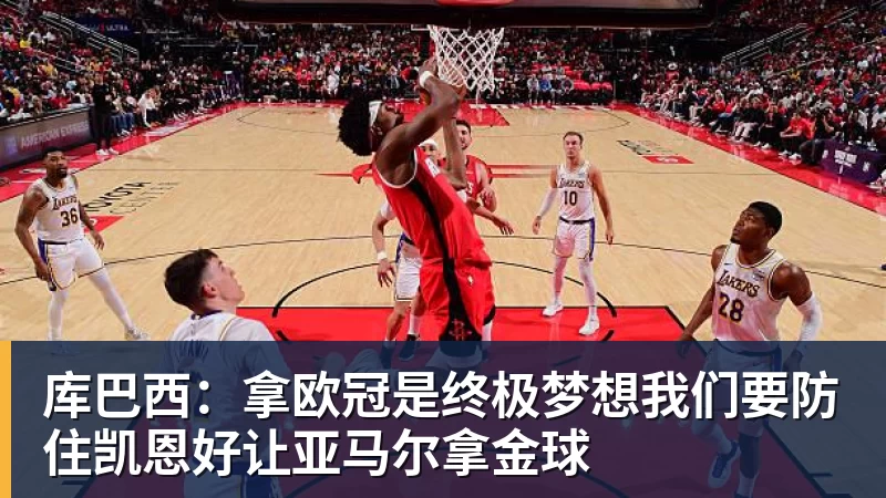 库巴西:拿欧冠是终极梦想我们要防住凯恩好让亚马尔拿金球