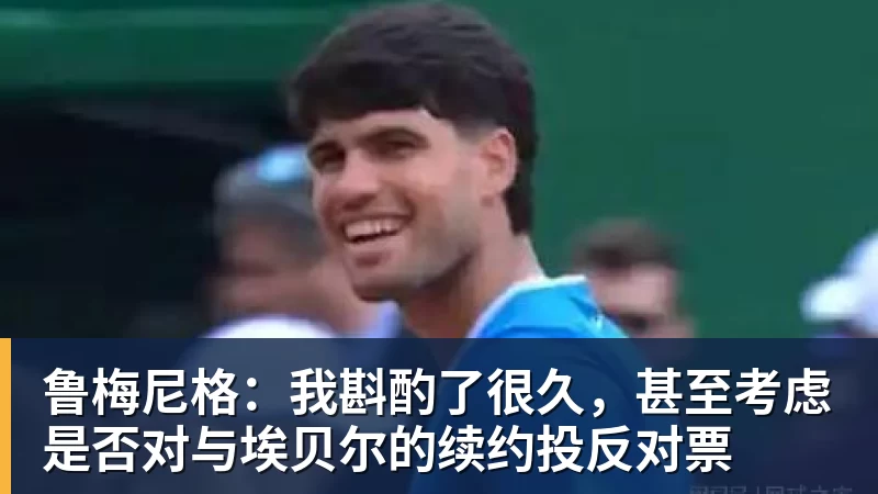 鲁梅尼格:我斟酌了很久,甚至考虑是否对与埃贝尔的续约投反对票
