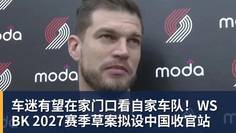 车迷有望在家门口看自家车队!WSBK 2027赛季草案拟设中国收官站
