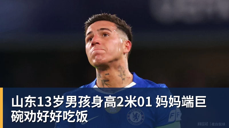 山东13岁男孩身高2米01 妈妈端巨碗劝好好吃饭