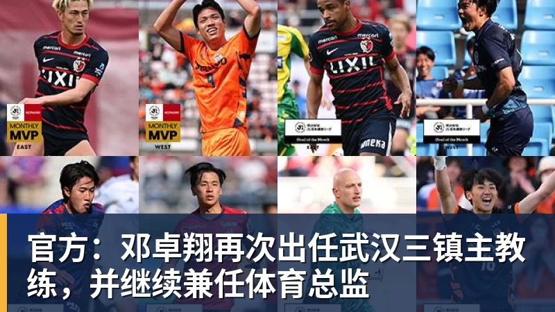 官方:邓卓翔再次出任武汉三镇主教练,并继续兼任体育总监