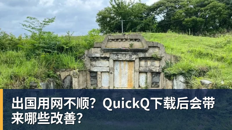 出国用网不顺？QuickQ下载后会带来哪些改善？