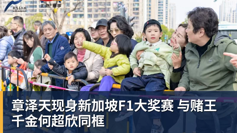 章泽天现身新加坡F1大奖赛 与赌王千金何超欣同框
