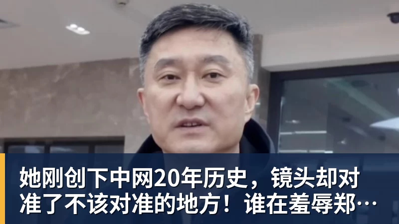 她刚创下中网20年历史,镜头却对准了不该对准的地方!谁在羞辱郑钦文?