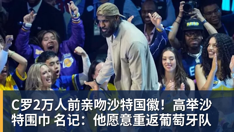 C罗2万人前亲吻沙特国徽!高举沙特围巾 名记:他愿意重返葡萄牙队