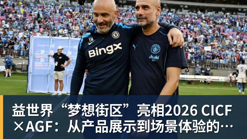 益世界“梦想街区”亮相2026 CICF×AGF：从产品展示到场景体验的品牌进阶