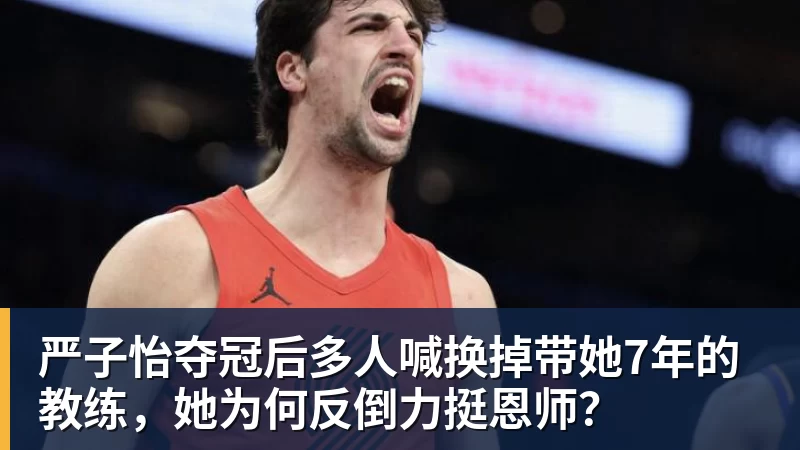 严子怡夺冠后多人喊换掉带她7年的教练，她为何反倒力挺恩师？