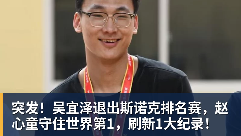 突发!吴宜泽退出斯诺克排名赛,赵心童守住世界第1,刷新1大纪录!