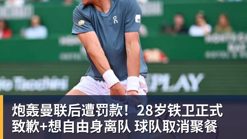 炮轰曼联后遭罚款!28岁铁卫正式致歉+想自由身离队 球队取消聚餐