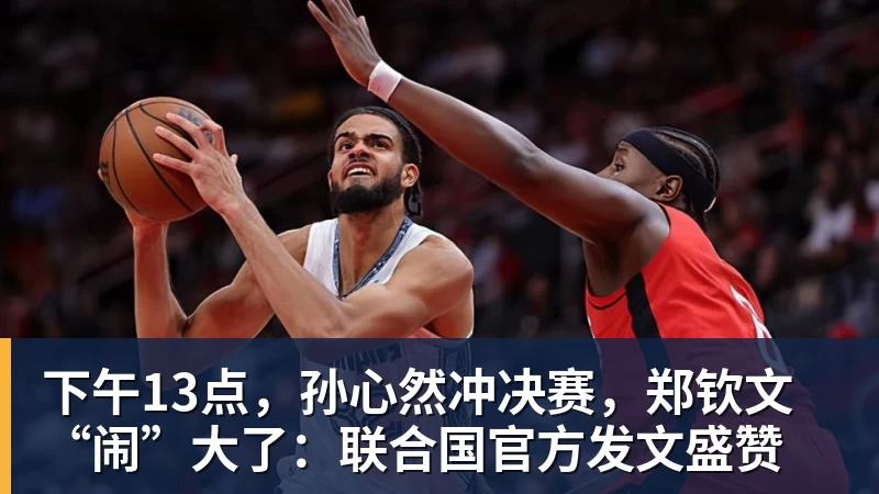 下午13点，孙心然冲决赛，郑钦文“闹”大了：联合国官方发文盛赞