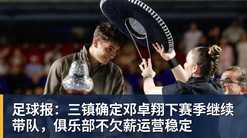 足球报：三镇确定邓卓翔下赛季继续带队，俱乐部不欠薪运营稳定