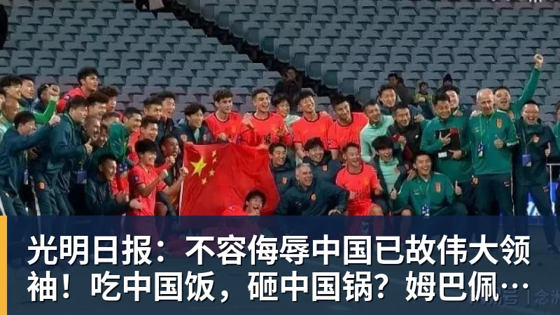 光明日报:不容侮辱中国已故伟大领袖!吃中国饭,砸中国锅?姆巴佩,不配!